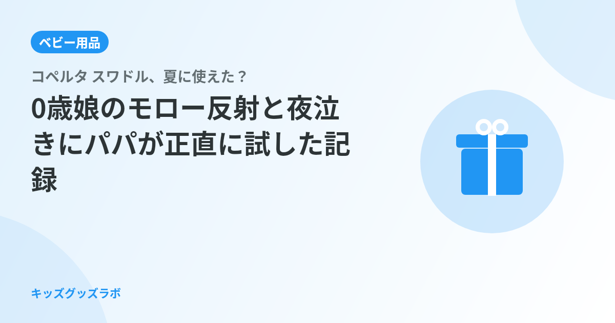 コペルタ スワドル、夏に使えた？0歳娘のモロー反射と夜泣きにパパが正直に試した記録