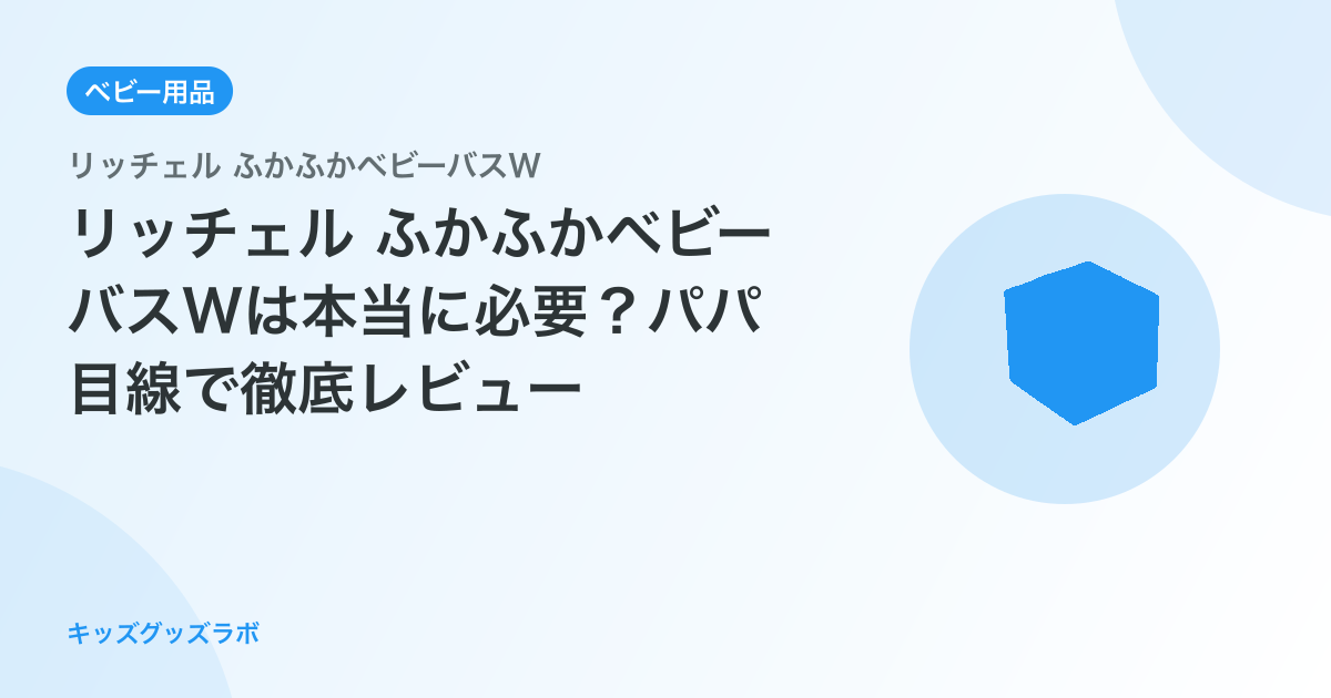リッチェル ふかふかベビーバスWは本当に必要？パパ目線で徹底レビュー