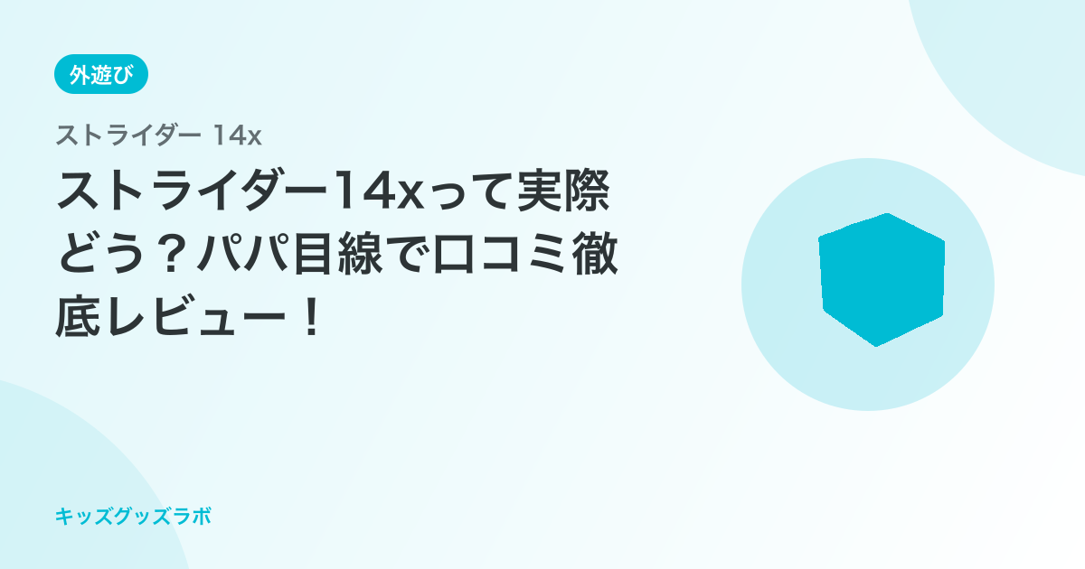 ストライダー14xって実際どう？パパ目線で口コミ徹底レビュー！